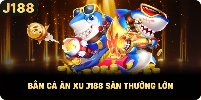 Bắn Cá Ăn Xu J188 săn thưởng lớn