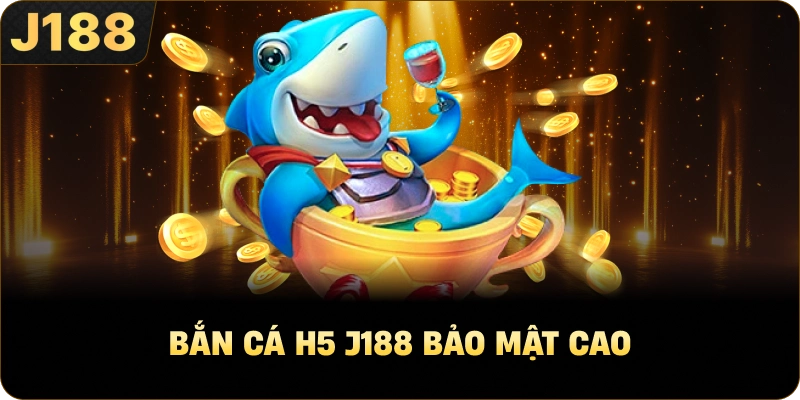 Bắn Cá H5 J188 bảo mật cao