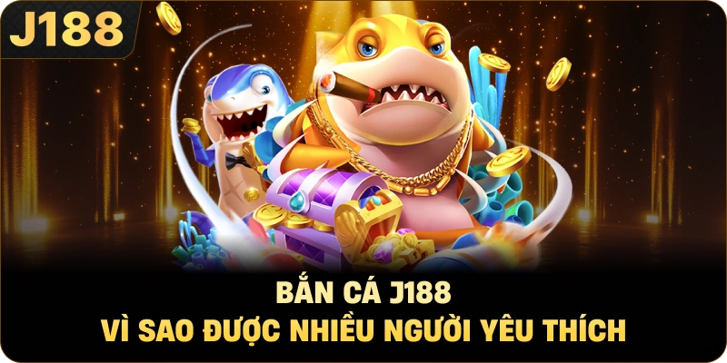Bắn Cá J188 Vì Sao Được Nhiều Người Yêu Thích