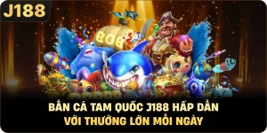 Bắn Cá Tam Quốc J188 Hấp Dẫn Với Thưởng Lớn Mỗi Ngày