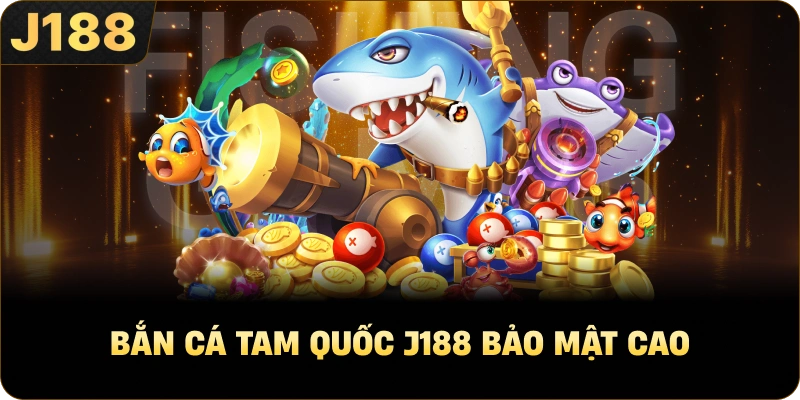 Bắn Cá Tam Quốc J188 bảo mật cao