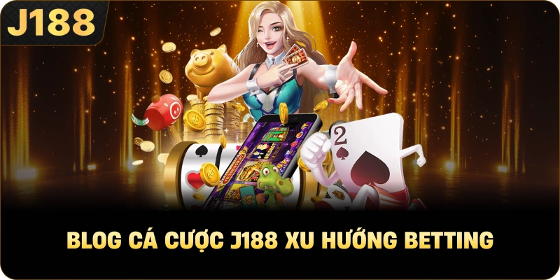 BLog cá cược J188 xu hướng betting